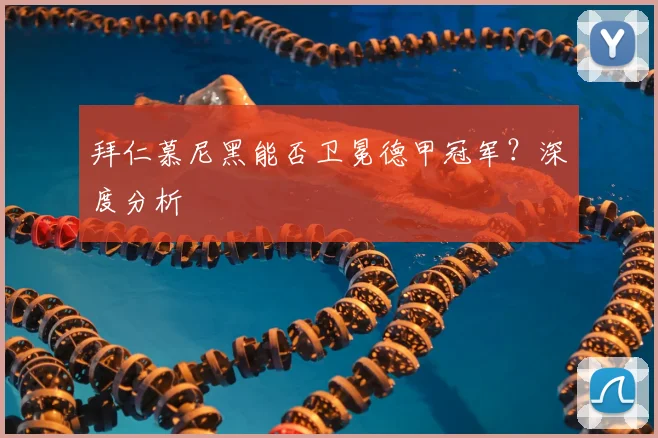 拜仁慕尼黑能否卫冕德甲冠军？深度分析