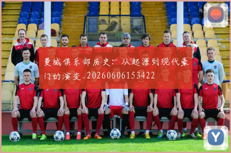 曼城俱乐部历史:从起源到现代豪门的演变_20260606153422