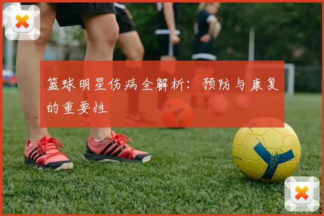 篮球明星伤病全解析:预防与康复的重要性