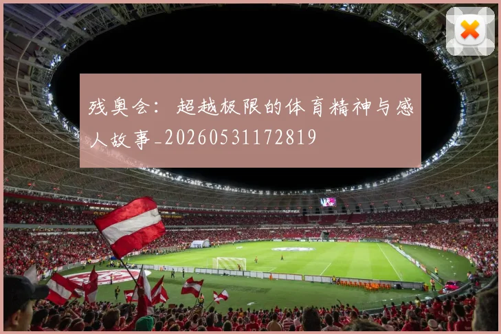 残奥会:超越极限的体育精神与感人故事_20260531172819