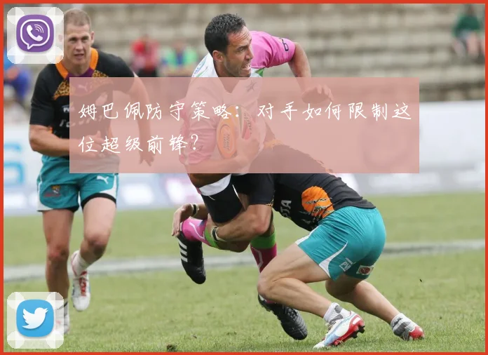 姆巴佩防守策略：对手如何限制这位超级前锋？