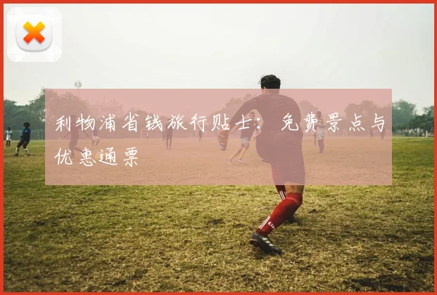 利物浦省钱旅行贴士：免费景点与优惠通票