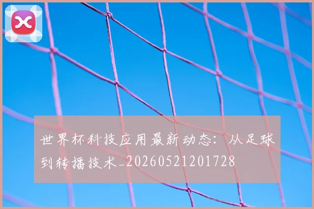 世界杯科技应用最新动态:从足球到转播技术_20260521201728