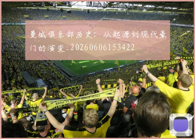 曼城俱乐部历史:从起源到现代豪门的演变_20260606153422