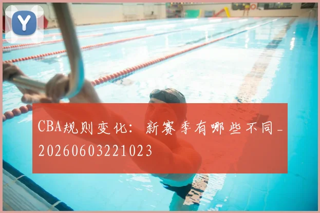 CBA规则变化:新赛季有哪些不同_20260603221023