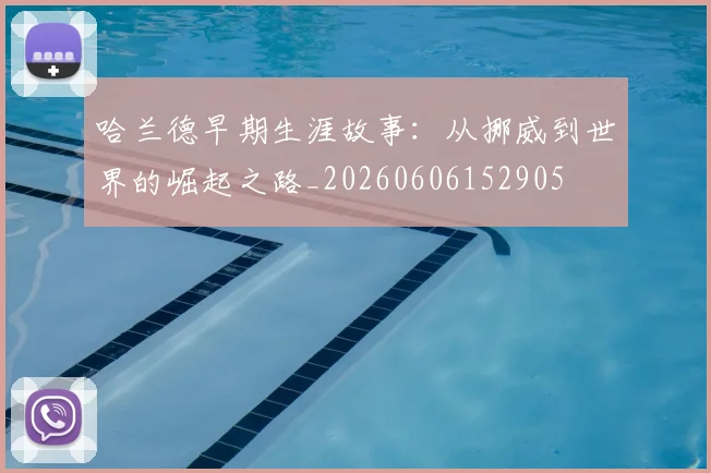 哈兰德早期生涯故事：从挪威到世界的崛起之路_20260606152905