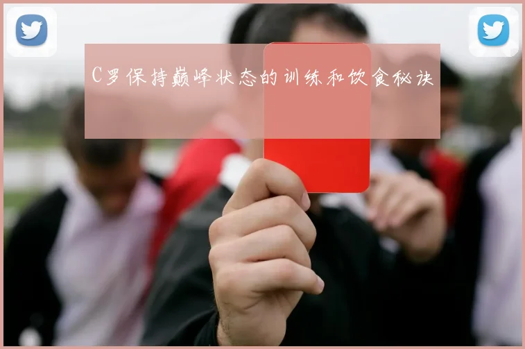 C罗保持巅峰状态的训练和饮食秘诀