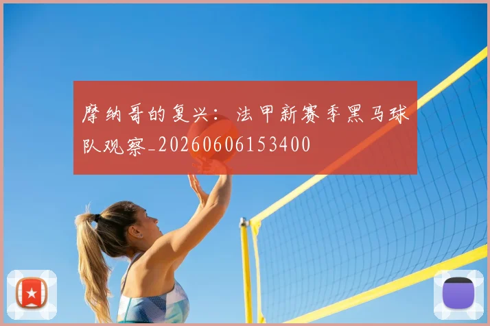 摩纳哥的复兴:法甲新赛季黑马球队观察_20260606153400