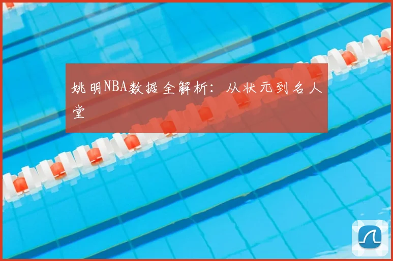 姚明NBA数据全解析:从状元到名人堂