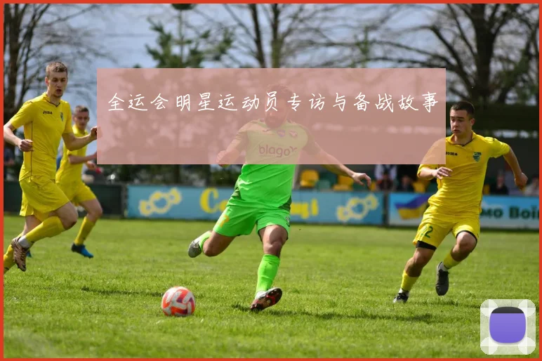 全运会明星运动员专访与备战故事