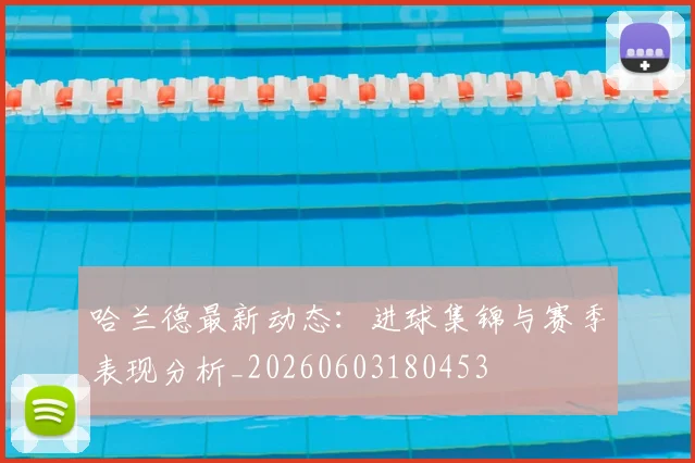 哈兰德最新动态:进球集锦与赛季表现分析_20260603180453
