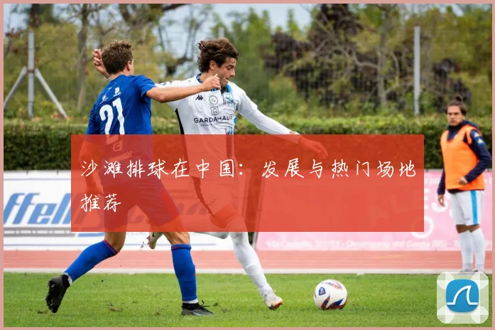 沙滩排球在中国:发展与热门场地推荐