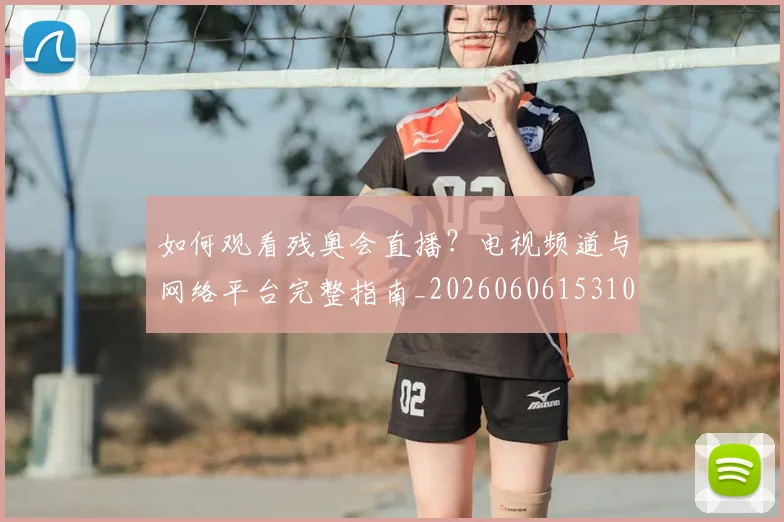 如何观看残奥会直播?电视频道与网络平台完整指南_20260606153100