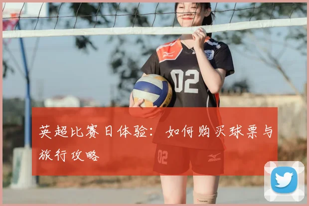 英超比赛日体验:如何购买球票与旅行攻略