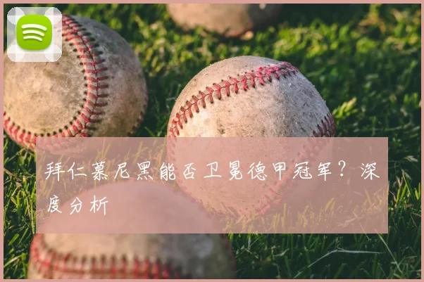 拜仁慕尼黑能否卫冕德甲冠军?深度分析