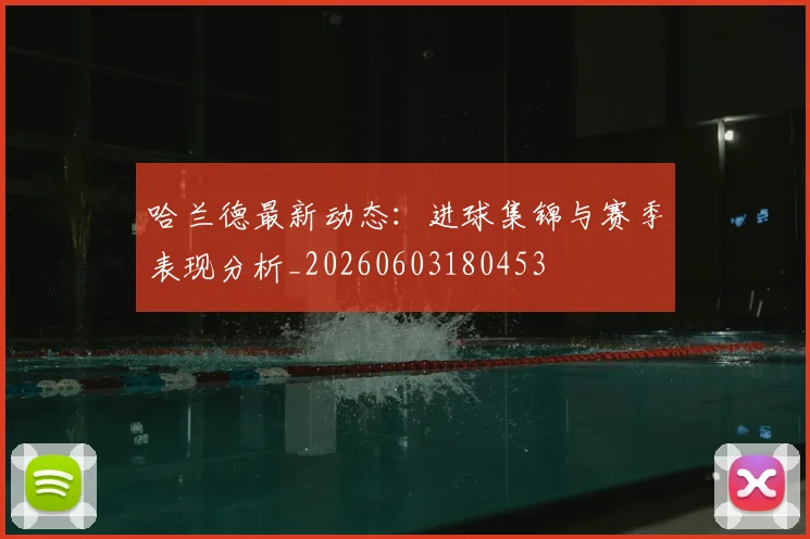 哈兰德最新动态：进球集锦与赛季表现分析_20260603180453