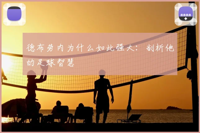 德布劳内为什么如此强大:剖析他的足球智慧