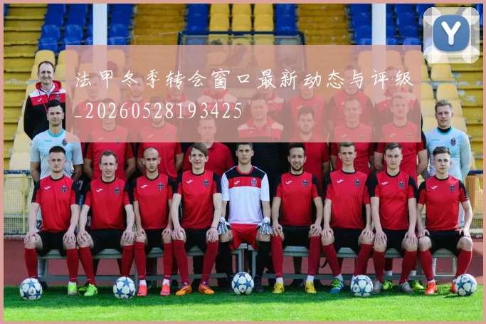 法甲冬季转会窗口最新动态与评级_20260528193425