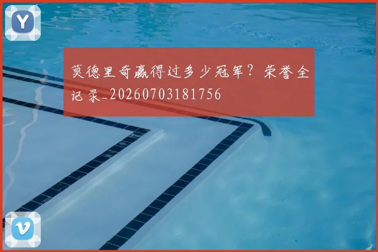 莫德里奇赢得过多少冠军?荣誉全记录_20260703181756