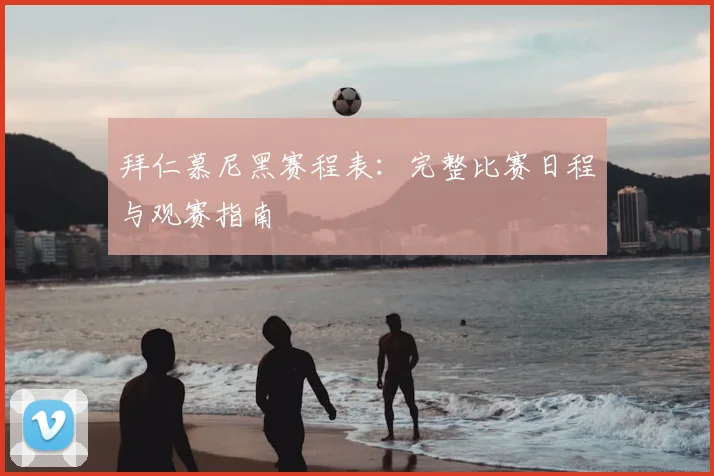 拜仁慕尼黑赛程表:完整比赛日程与观赛指南