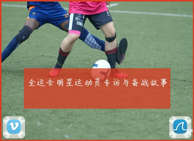 全运会明星运动员专访与备战故事