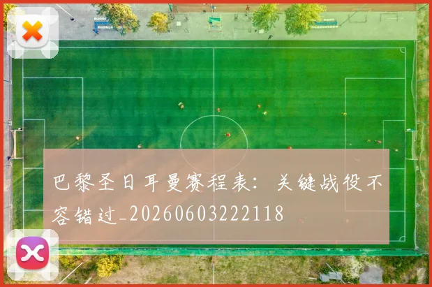 巴黎圣日耳曼赛程表:关键战役不容错过_20260603222118