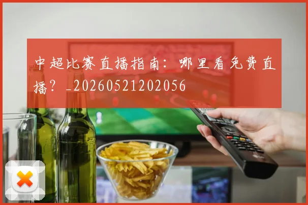 中超比赛直播指南:哪里看免费直播?_20260521202056