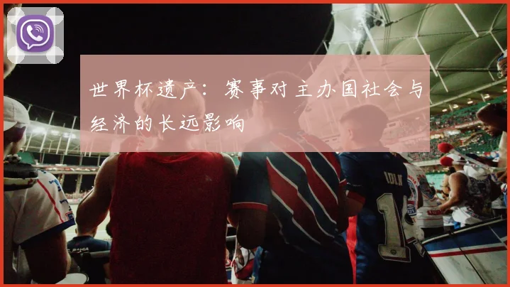 世界杯遗产:赛事对主办国社会与经济的长远影响